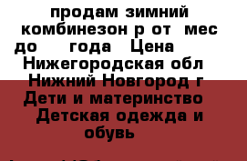 продам зимний комбинезон р.от 6мес до 1,3 года › Цена ­ 500 - Нижегородская обл., Нижний Новгород г. Дети и материнство » Детская одежда и обувь   